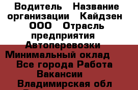 Водитель › Название организации ­ Кайдзен, ООО › Отрасль предприятия ­ Автоперевозки › Минимальный оклад ­ 1 - Все города Работа » Вакансии   . Владимирская обл.,Вязниковский р-н